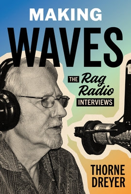 Making Waves: The Rag Radio Interviews by Dreyer, Thorne