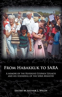 From Habakkuk to Sara: A Memoir of the Reverend Stephen Szilagyi and His Founding of the Sara Ministry by Szilagyi, Stephen