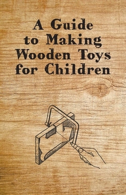 A Guide to Making Wooden Toys for Children by Anon