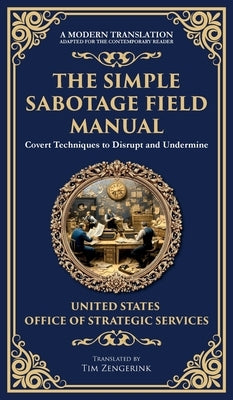 The Simple Sabotage Field Manual: Covert Disruption, Psychological Warfare, and the Art of Everyday Resistance (Deluxe Hardbound Edition) by Strategic Services, Office Of