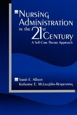Nursing Administration in the 21st Century: A Self-Care Theory Approach by Allison, Sarah E.
