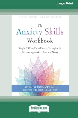 The Anxiety Skills Workbook: Simple CBT and Mindfulness Strategies for Overcoming Anxiety, Fear, and Worry [16pt Large Print Edition] by Hofmann, Stefan G.