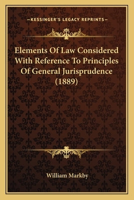 Elements Of Law Considered With Reference To Principles Of General Jurisprudence (1889) by Markby, William