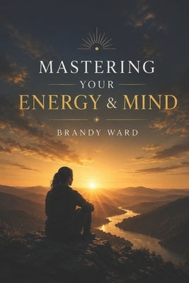 Mastering Your Energy and Mind by Ward, Brandy
