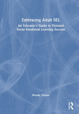 Embracing Adult SEL: An Educator's Guide to Personal Social Emotional Learning Success by Turner, Wendy