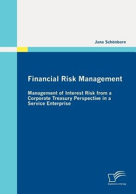 Financial Risk Management: Management of Interest Risk from a Corporate Treasury Perspective in a Service Enterprise by Schönborn, Jana