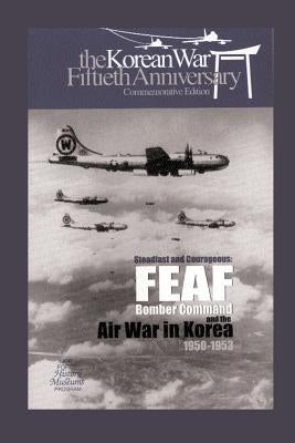 Steadfast and Courageous: FEAF Bomber Command and the Air War in Korea, 1950-1953 by Museums Program, Air Force Hisotry and