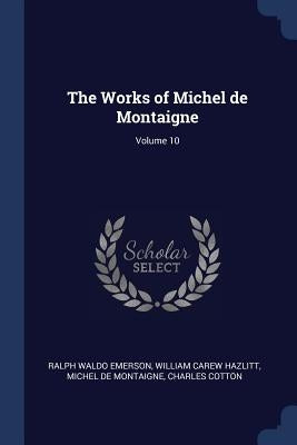 The Works of Michel de Montaigne; Volume 10 by Emerson, Ralph Waldo