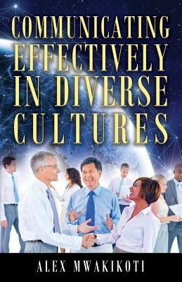 Communicating Effectively in Diverse Cultures by Mwakikoti, Alex