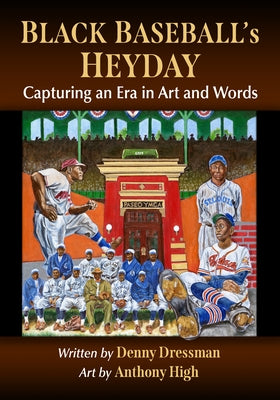 Black Baseball's Heyday: Capturing an Era in Art and Words by Dressman, Denny