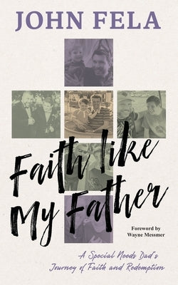 Faith like My Father: A Special Needs Dad's Journey of Faith and Redemption by Fela, John