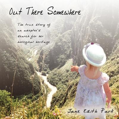 Out There Somewhere: The True Story of an Adoptee's Search for Her Biological Heritage by Park, Jane Edith