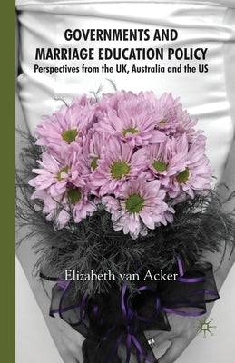 Governments and Marriage Education Policy: Perspectives from the Uk, Australia and the Us by Van Acker, Elizabeth