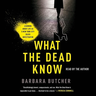 What the Dead Know: Learning about Life as a New York City Death Investigator by Butcher, Barbara