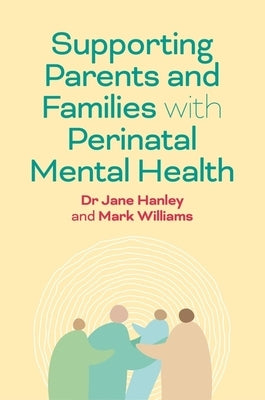 Supporting Parents and Families with Perinatal Mental Health: A Guide for Professionals by Hanley, Jane