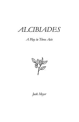 Alcibiades: A Play in Three Acts by Meyer, Jack