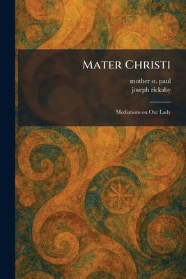 Mater Christi: Mediations on Our Lady by Mother St Paul
