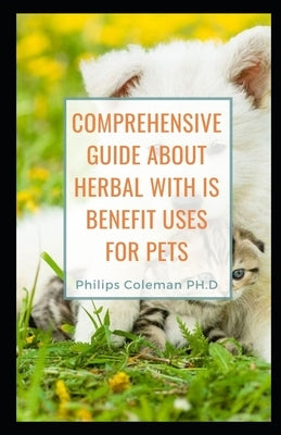 Comprehensive Guide about Herbal with Is Benefit Uses for Pets by Coleman Ph. D., Philips