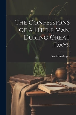 The Confessions of a Little Man During Great Days by Leonid, Andreyev