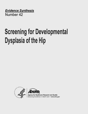 Screening for Developmental Dysplasia of the Hip: Evidence Synthesis Number 42 by And Quality, Agency for Healthcare Resea