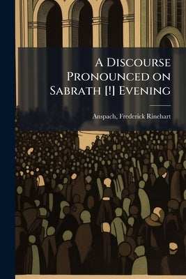 A Discourse Pronounced on Sabrath [!] Evening by Anspach, Frederick Rinehart 1815-1867
