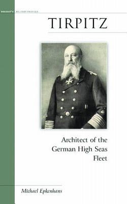 Tirpitz: Architect of the German High Seas Fleet by Epkenhans, Michael