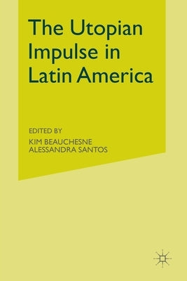 The Utopian Impulse in Latin America by Beauchesne, K.