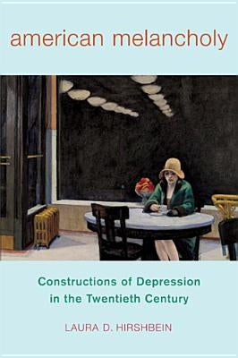 American Melancholy: Constructions of Depression in the Twentieth Century by Hirshbein, Laura D.