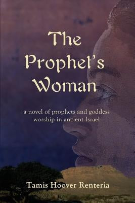The Prophet's Woman: A Novel of Prophets and Goddess Worship in Ancient Israel by Renteria, Tamis Hoover