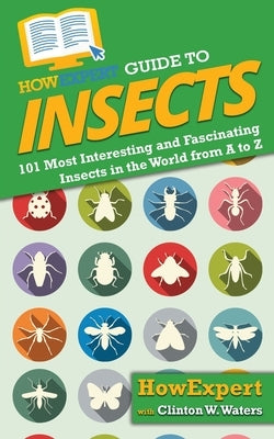 HowExpert Guide to Insects: 101 Most Interesting and Fascinating Insects in the World from A to Z by Howexpert