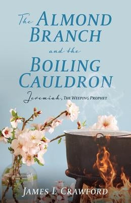 The Almond Branch and the Boiling Cauldron by Crawford, James L.