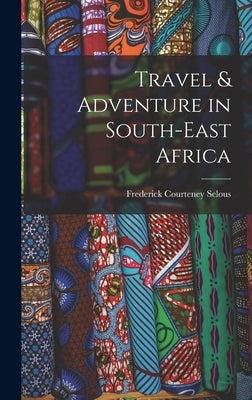 Travel & Adventure in South-East Africa by Selous, Frederick Courteney