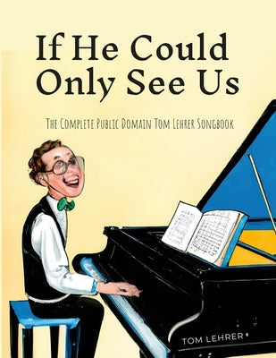 If He Could Only See Us: The Complete Public Domain Tom Lehrer Songbook by Lehrer, Tom