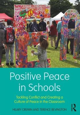Positive Peace in Schools: Tackling Conflict and Creating a Culture of Peace in the Classroom by Cremin, Hilary