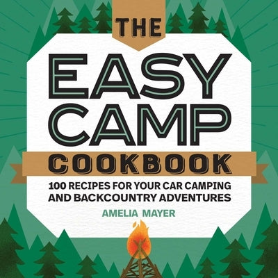 The Easy Camp Cookbook: 100 Recipes for Your Car Camping and Backcountry Adventures by Mayer, Amelia