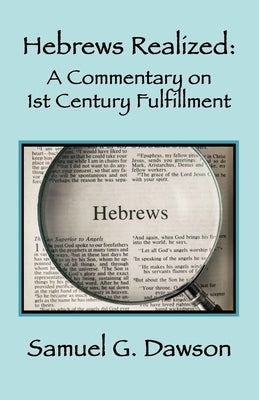 Hebrews Realized: A Commentary on Its 1st Century Fulfillment by Dawson, Samuel G.