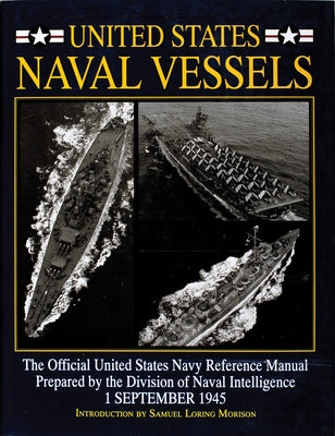 United States Naval Vessels: The Official United States Navy Reference Manual Prepared by the Division of Naval Intelligence, 1 September 1945 by Morison, Samuel Loring