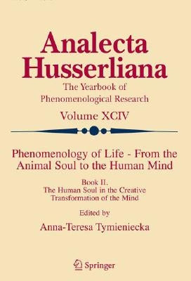 Phenomenology of Life - From the Animal Soul to the Human Mind: Book II. the Human Soul in the Creative Transformation of the Mind by Tymieniecka, Anna-Teresa