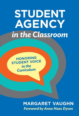 Student Agency in the Classroom: Honoring Student Voice in the Curriculum by Vaughn, Margaret