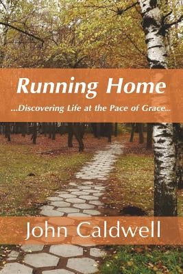 Running Home: Discovering Life at the Pace of Grace by Caldwell, John Nathan