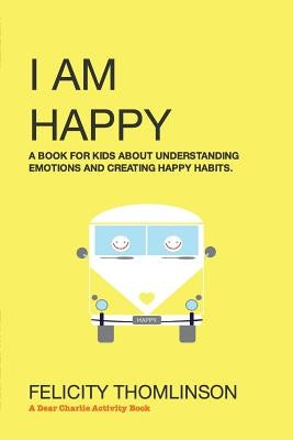I Am Happy: A book for kids about understanding emotions and creating happy habits. by Thomlinson, Felicity