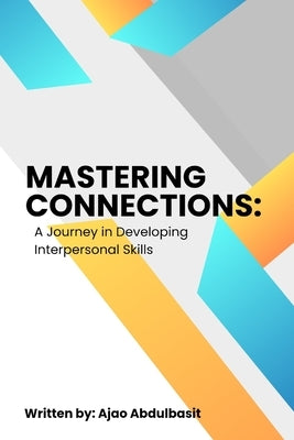 Mastering Connections: A Journey in Developing Interpersonal Skills by Abdulbasit, Ajao