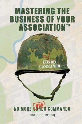 Mastering The Business Of Your Association: No More Condo (HOA) Commando by Bolin Esq, Jane F.