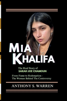 MIA Khalifa: The Real Story of Sarah Joe Chamoun From Fame to Redemption - The Woman Behind The Controversy by S. Warren, Anthony
