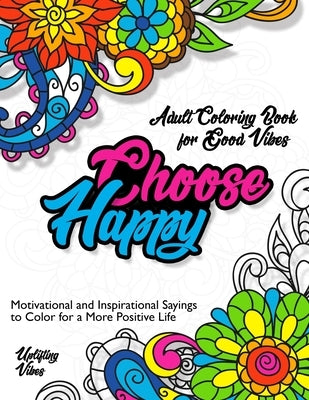 Adult Coloring Book for Good Vibes Choose Happy: Motivational and Inspirational Sayings to Color for a More Positive Life, Uplifting Vibes by Action, Artin