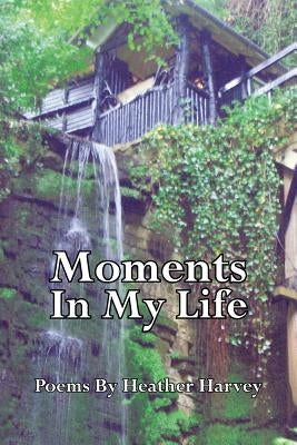 Moments in My Life: Poems by by Harvey, Heather