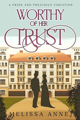 Worthy of Her Trust: A Pride and Prejudice Variation by Anne, Melissa