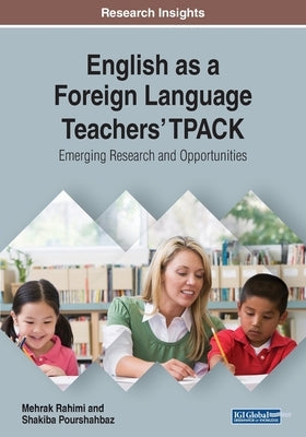 English as a Foreign Language Teachers' TPACK: Emerging Research and Opportunities by Rahimi, Mehrak