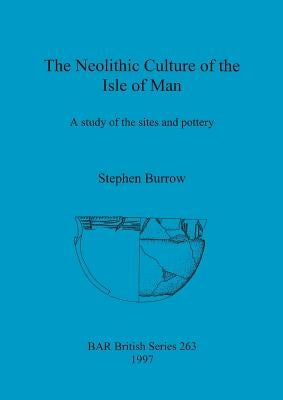 The Neolithic Culture of the Isle of Man: A study of the sites and pottery by Burrow, Stephen