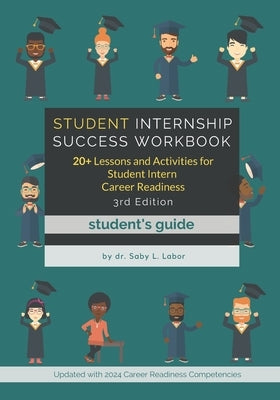 Student Internship Success (Student's Guide): 20+ Lessons and Activities for Student Intern Career Readiness by Labor, Saby L.